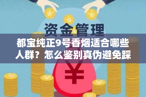都宝纯正9号香烟适合哪些人群？怎么鉴别真伪避免踩坑？